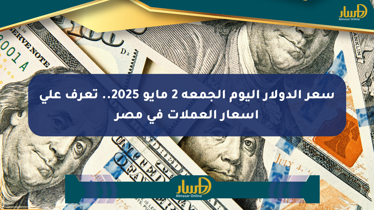سعر الدولار اليوم الجمعة 2 مايو 2025.. تعرف على أسعار العملات في مصر